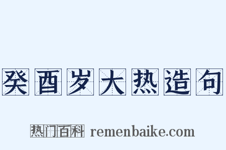 癸酉岁大热造句是什么意思的图片
